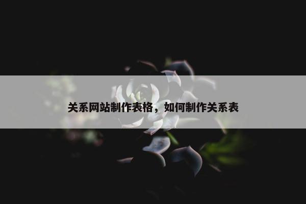 关系网站制作表格，如何制作关系表