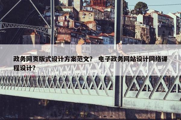 政务网页版式设计方案范文？ 电子政务网站设计网络课程设计？
