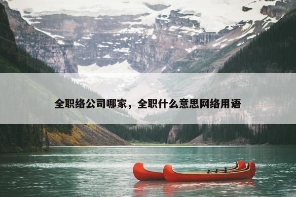 全职络公司哪家，全职什么意思网络用语
