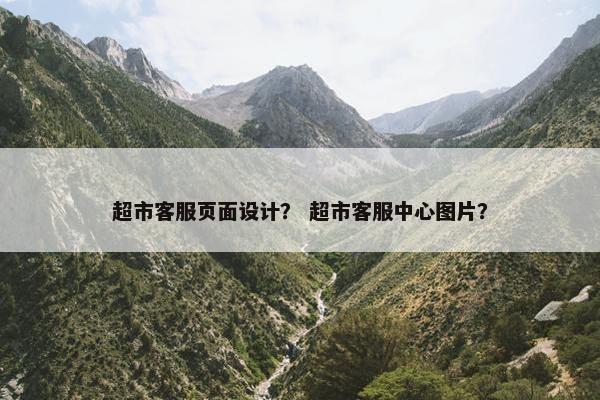 超市客服页面设计？ 超市客服中心图片？