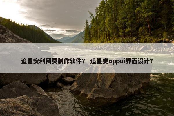 追星安利网页制作软件？ 追星类appui界面设计？