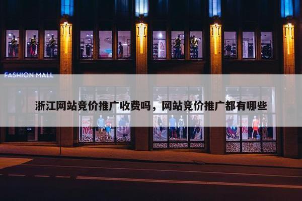 浙江网站竞价推广收费吗，网站竞价推广都有哪些