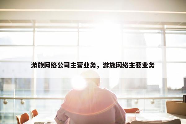 游族网络公司主营业务，游族网络主要业务