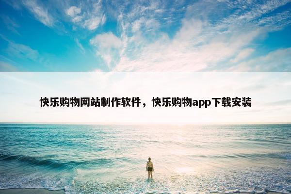 快乐购物网站制作软件，快乐购物app下载安装