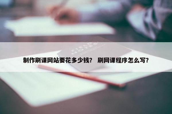 制作刷课网站要花多少钱？ 刷网课程序怎么写？