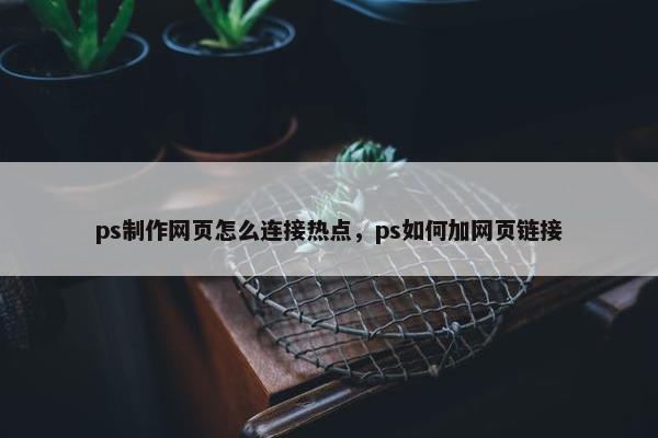 ps制作网页怎么连接热点，ps如何加网页链接