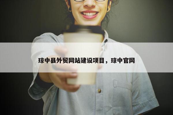 琼中县外贸网站建设项目，琼中官网