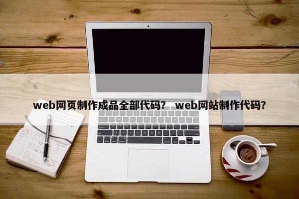 web网页制作成品全部代码？ web网站制作代码？