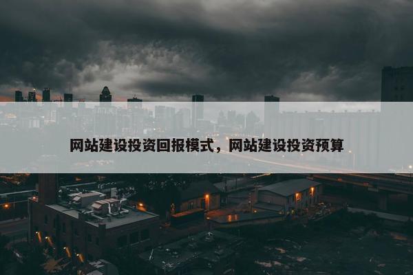 网站建设投资回报模式，网站建设投资预算