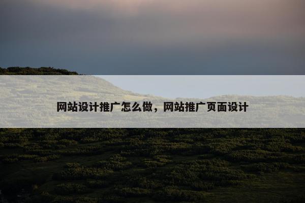 网站设计推广怎么做，网站推广页面设计
