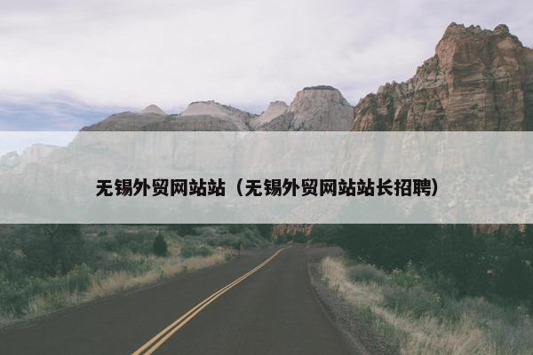 无锡外贸网站站（无锡外贸网站站长招聘）