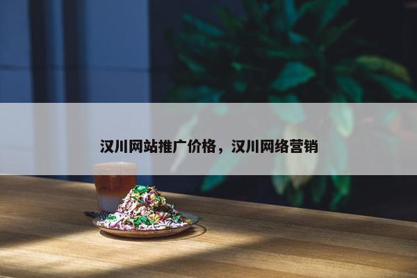 汉川网站推广价格，汉川网络营销