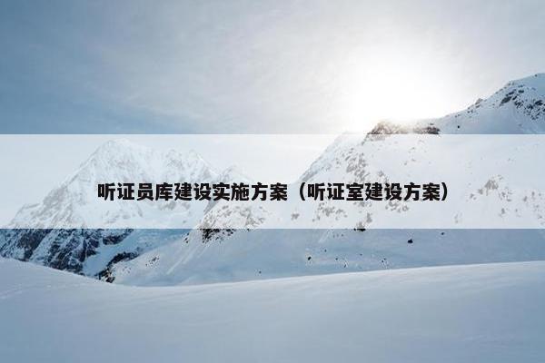 听证员库建设实施方案（听证室建设方案）
