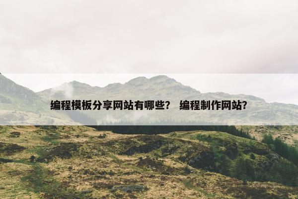 编程模板分享网站有哪些？ 编程制作网站？