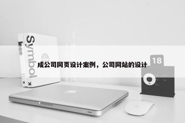 成公司网页设计案例，公司网站的设计