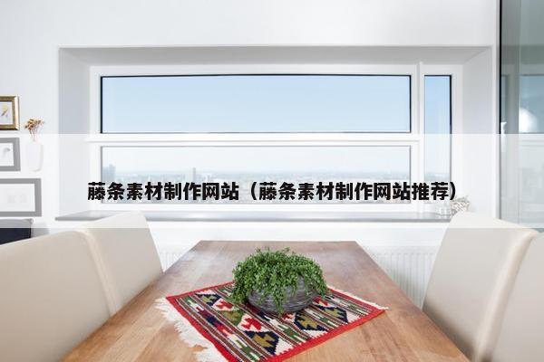 藤条素材制作网站（藤条素材制作网站推荐）