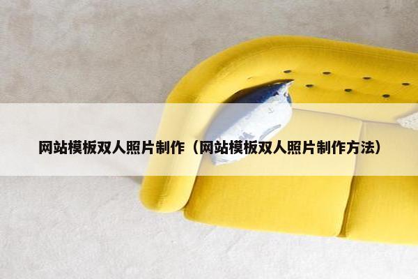 网站模板双人照片制作（网站模板双人照片制作方法）