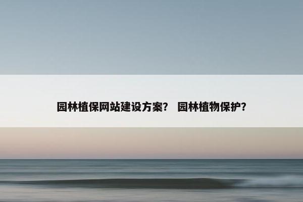 园林植保网站建设方案？ 园林植物保护？