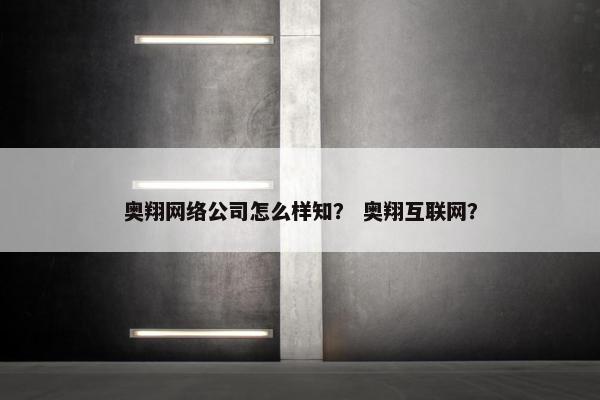 奥翔网络公司怎么样知？ 奥翔互联网？