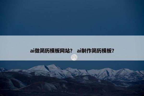 ai做简历模板网站？ ai制作简历模板？