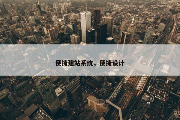 便捷建站系统，便捷设计