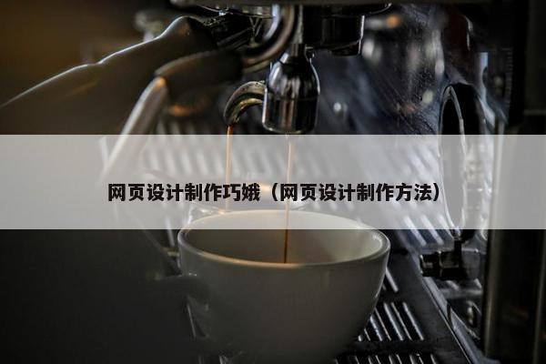 网页设计制作巧娥（网页设计制作方法）