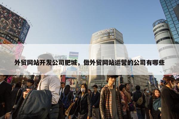 外贸网站开发公司肥城，做外贸网站运营的公司有哪些