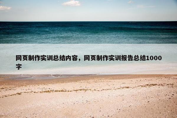 网页制作实训总结内容，网页制作实训报告总结1000字