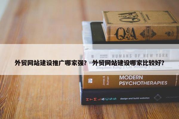 外贸网站建设推广哪家强？ 外贸网站建设哪家比较好？