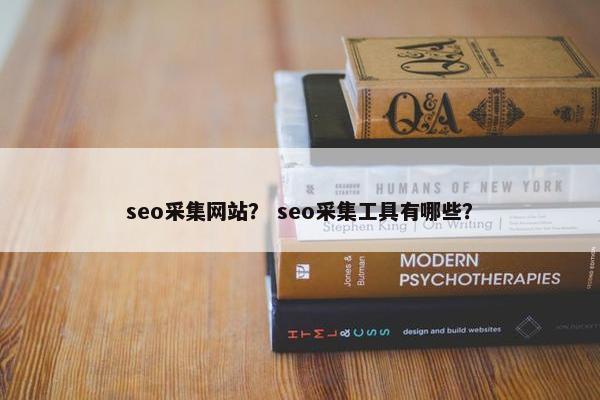 seo采集网站？ seo采集工具有哪些？