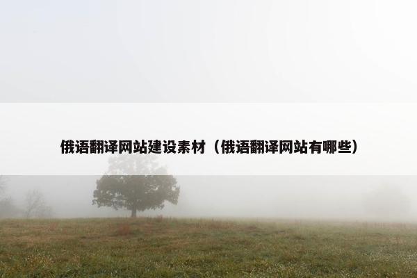 俄语翻译网站建设素材（俄语翻译网站有哪些）