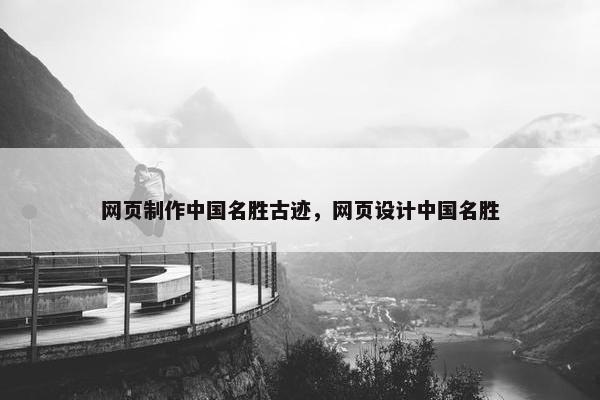 网页制作中国名胜古迹，网页设计中国名胜