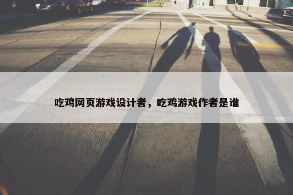吃鸡网页游戏设计者，吃鸡游戏作者是谁