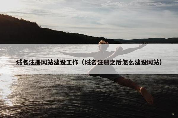 域名注册网站建设工作（域名注册之后怎么建设网站）