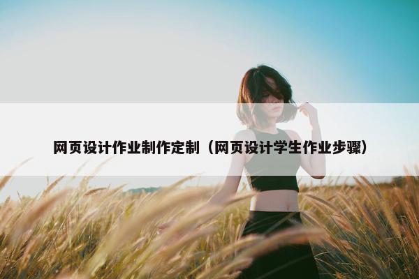 网页设计作业制作定制（网页设计学生作业步骤）