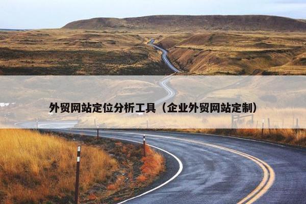 外贸网站定位分析工具（企业外贸网站定制）