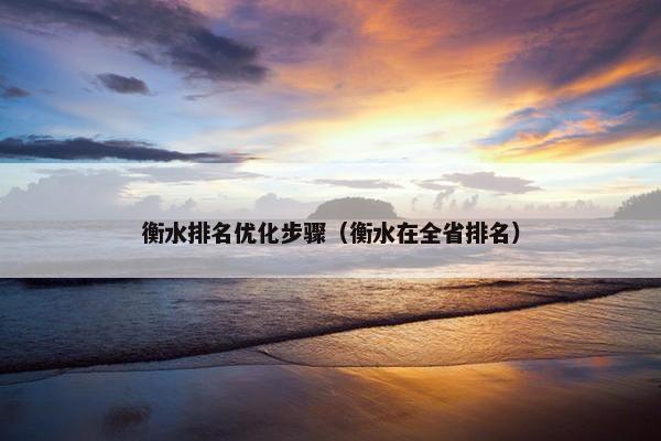 衡水排名优化步骤（衡水在全省排名）