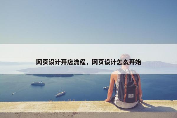 网页设计开店流程，网页设计怎么开始