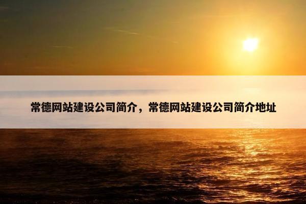 常德网站建设公司简介，常德网站建设公司简介地址
