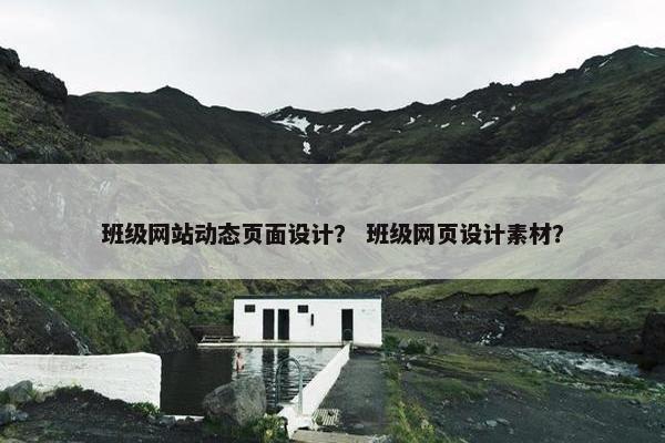 班级网站动态页面设计？ 班级网页设计素材？