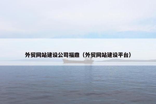 外贸网站建设公司福鼎（外贸网站建设平台）