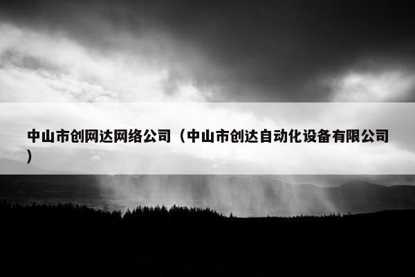 中山市创网达网络公司（中山市创达自动化设备有限公司）