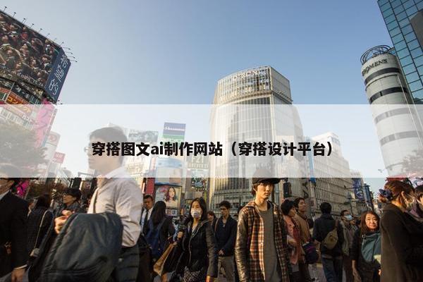 穿搭图文ai制作网站（穿搭设计平台）