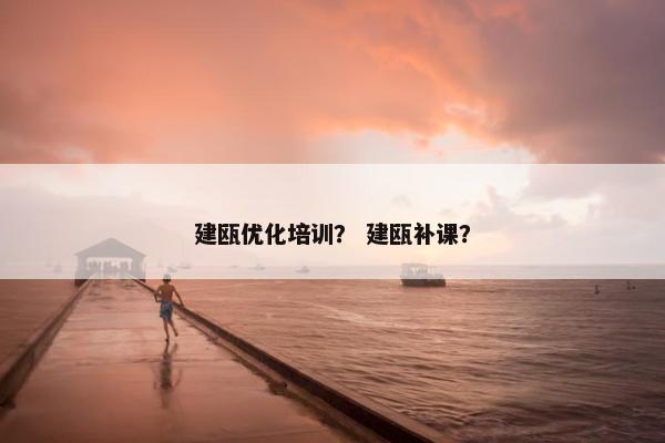 建瓯优化培训？ 建瓯补课？