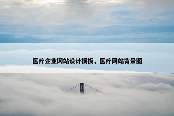 医疗企业网站设计模板，医疗网站背景图