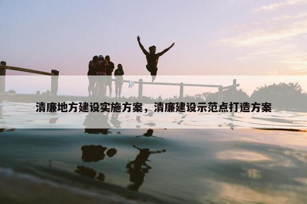 清廉地方建设实施方案，清廉建设示范点打造方案