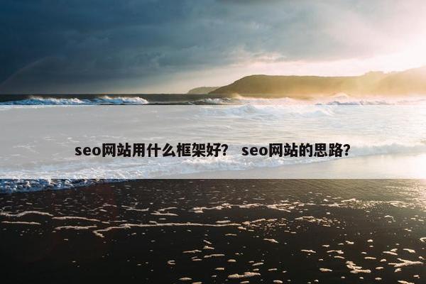 seo网站用什么框架好？ seo网站的思路？