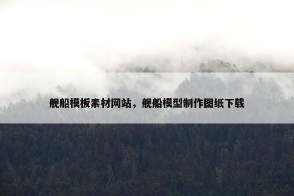 舰船模板素材网站，舰船模型制作图纸下载