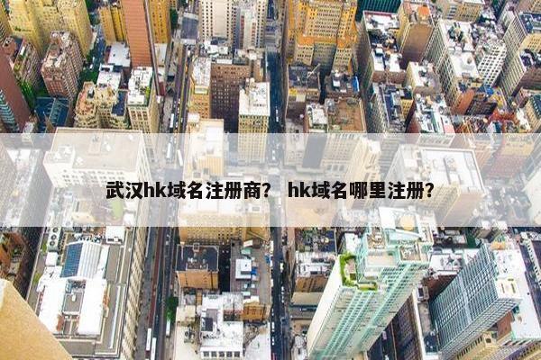 武汉hk域名注册商？ hk域名哪里注册？