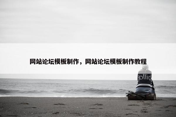 网站论坛模板制作，网站论坛模板制作教程